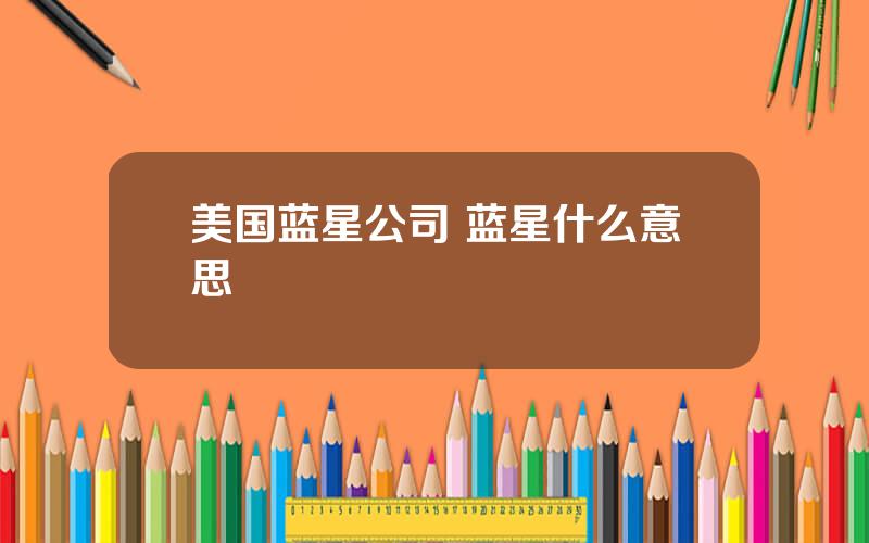 美国蓝星公司 蓝星什么意思